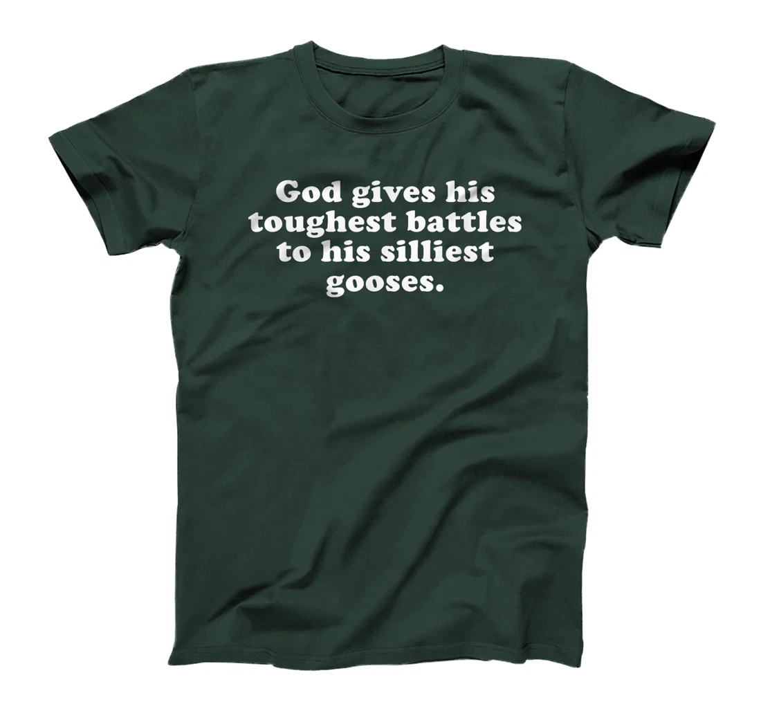 GOD GIVES HIS TOUGHEST BATTLES TO HIS SILLIEST GOOSES T-Shirt