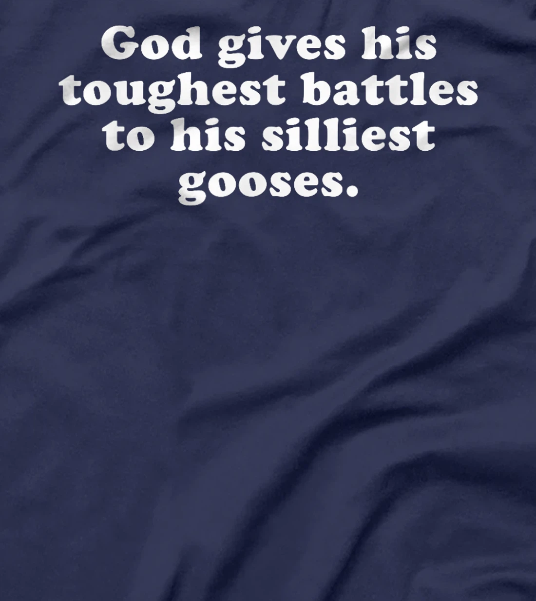 GOD GIVES HIS TOUGHEST BATTLES TO HIS SILLIEST GOOSES T-Shirt