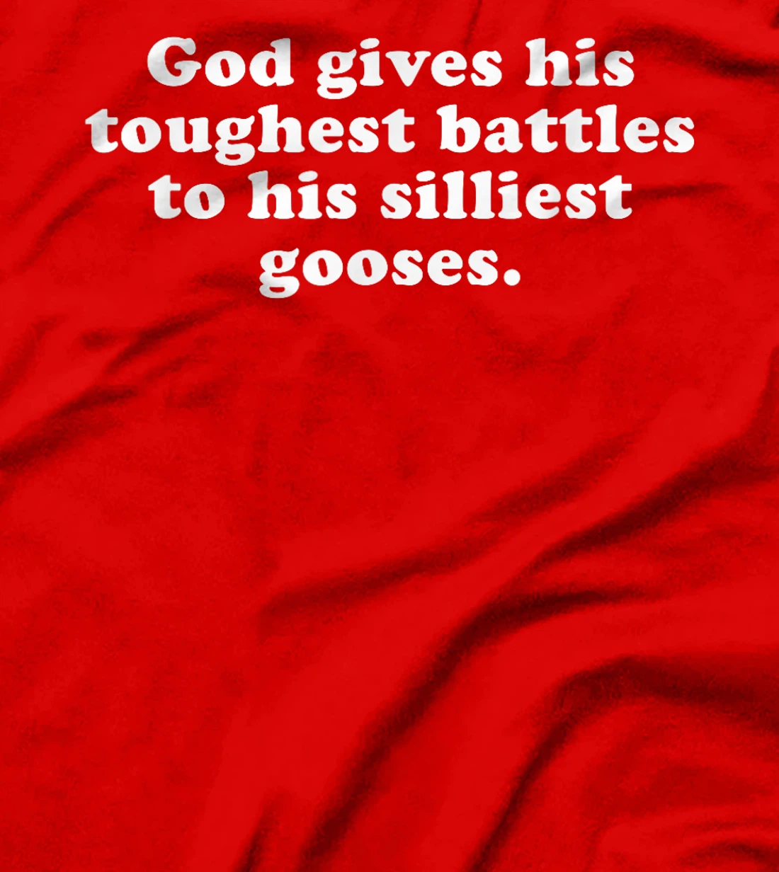 GOD GIVES HIS TOUGHEST BATTLES TO HIS SILLIEST GOOSES T-Shirt
