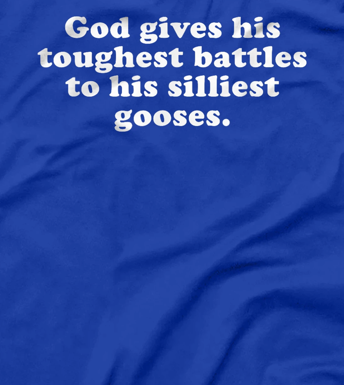 GOD GIVES HIS TOUGHEST BATTLES TO HIS SILLIEST GOOSES T-Shirt
