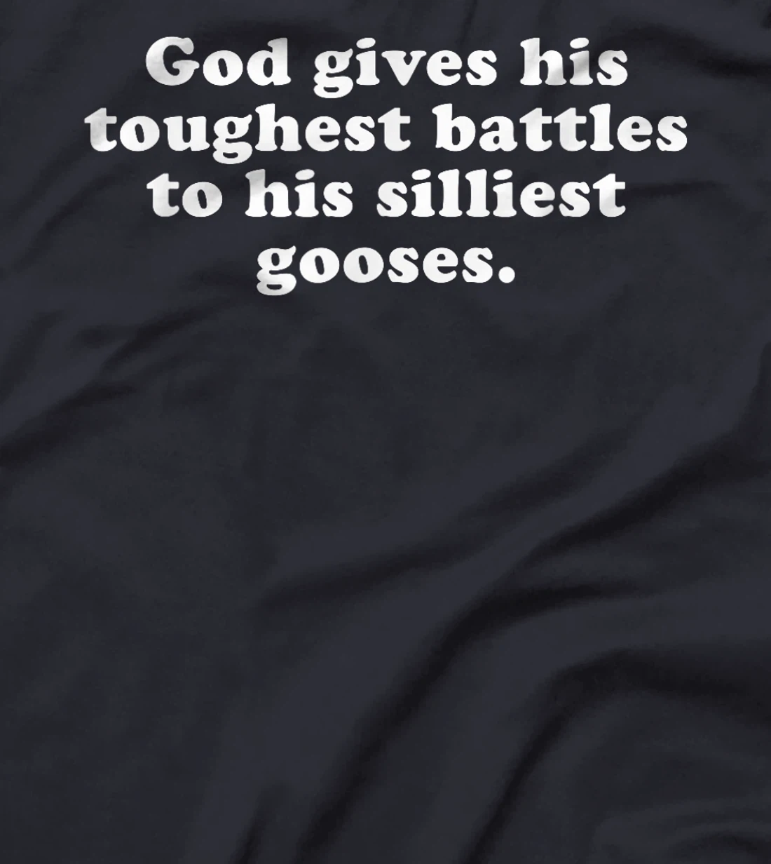 GOD GIVES HIS TOUGHEST BATTLES TO HIS SILLIEST GOOSES T-Shirt