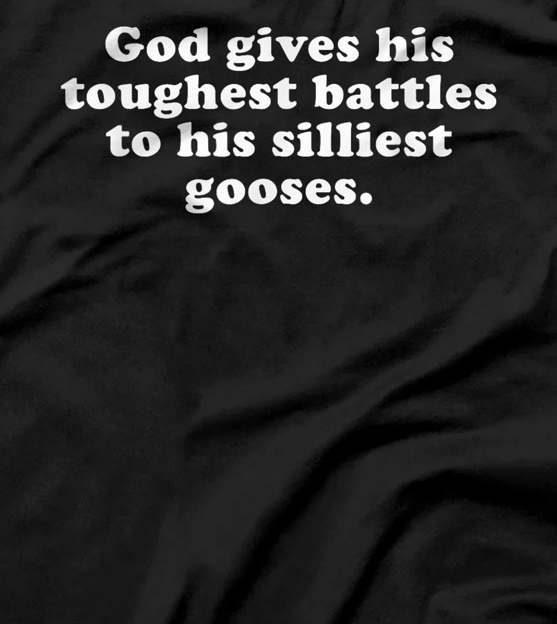 GOD GIVES HIS TOUGHEST BATTLES TO HIS SILLIEST GOOSES T-Shirt
