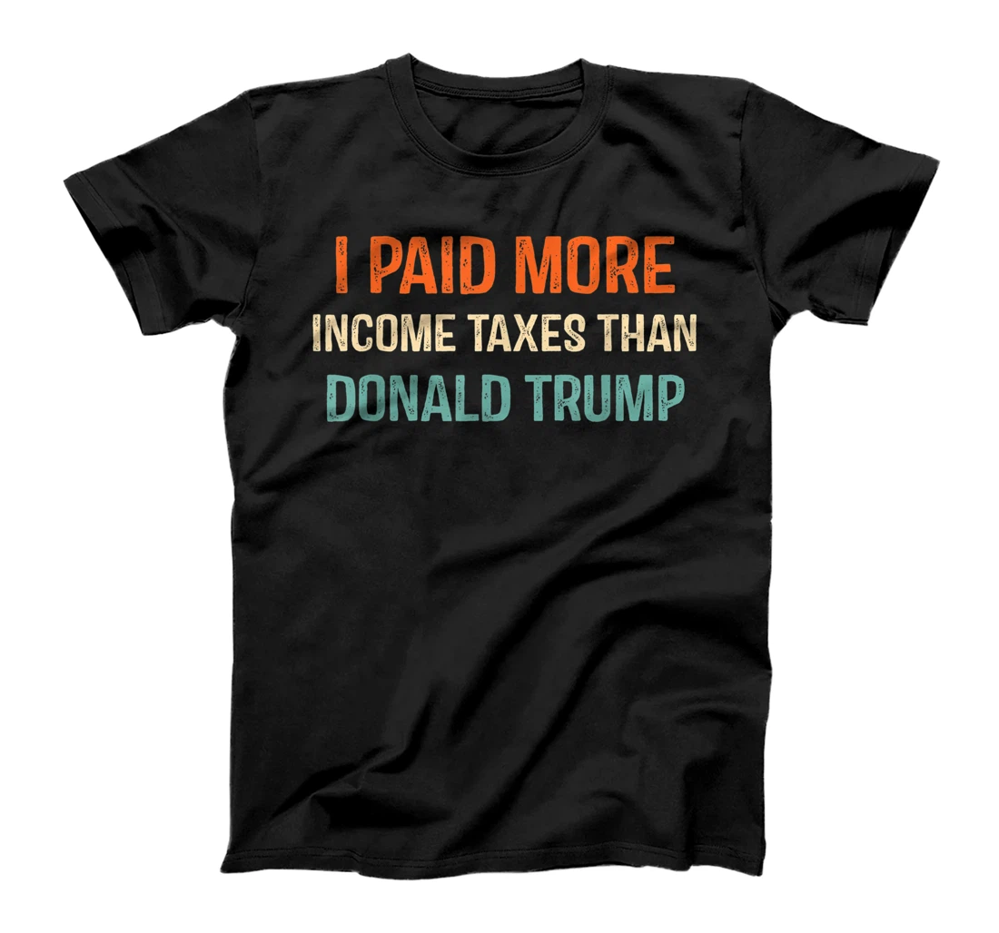 I Paid More Income Taxes Than Donald Trump Anti Trump T-Shirt