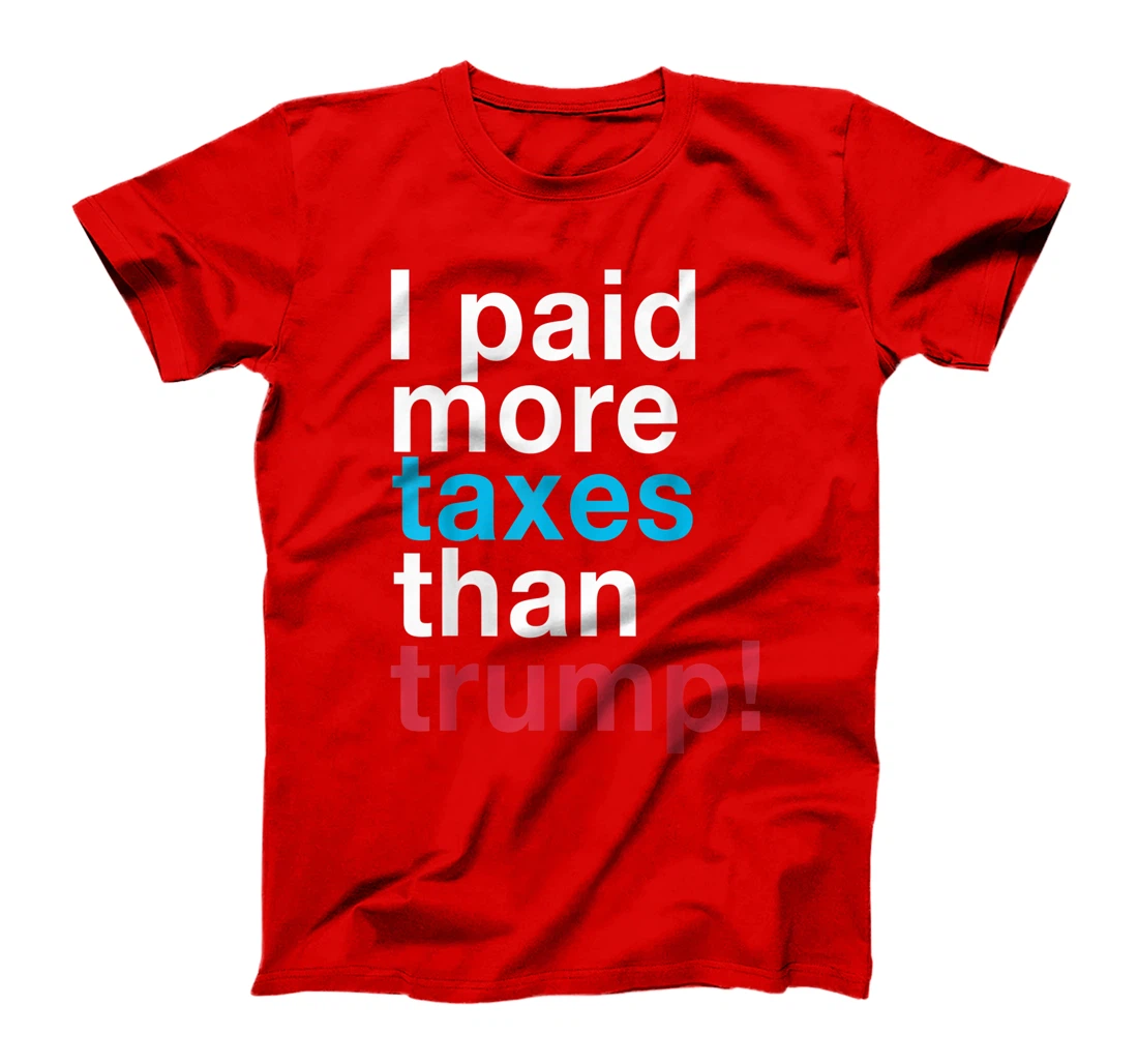 I Paid More Taxes Than Trump! Released Trump Taxes T-Shirt