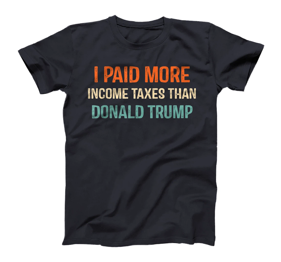 I Paid More Income Taxes Than Donald Trump Anti Trump T-Shirt