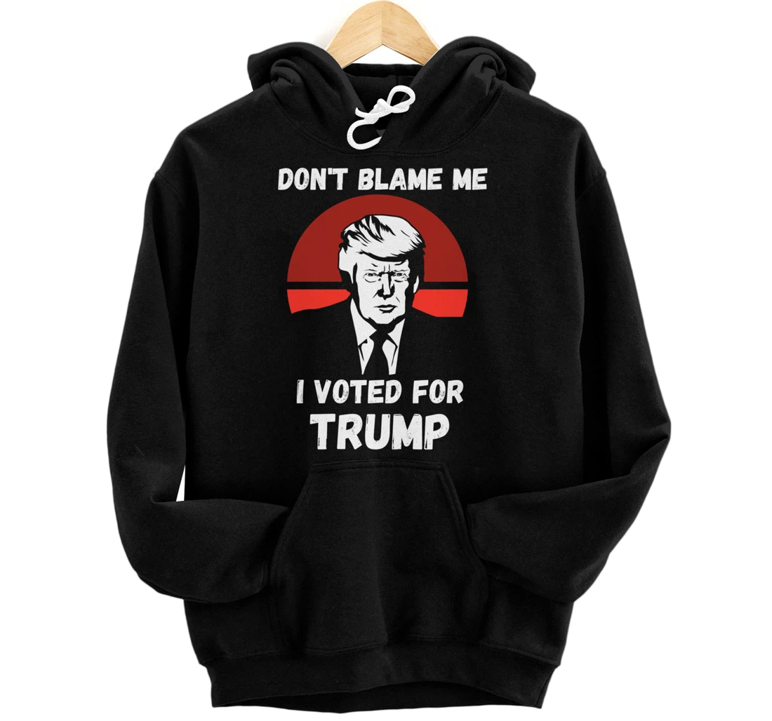 Don’t Blame Me I Voted Trump, Patriotic Pro Donald Trump Pullover Hoodie