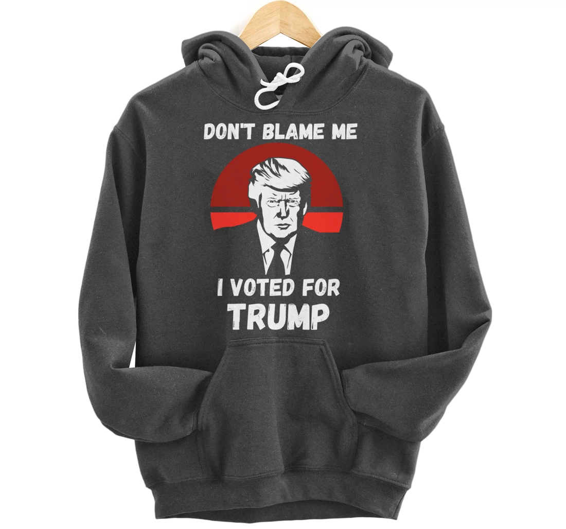 Don’t Blame Me I Voted Trump, Patriotic Pro Donald Trump Pullover Hoodie