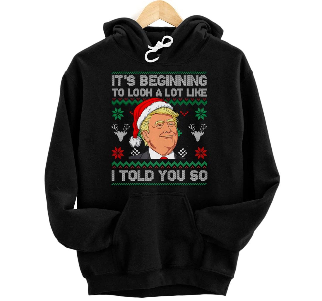 Trump Ugly It's Beginning To Look A Lot Like I Told You So Pullover Hoodie