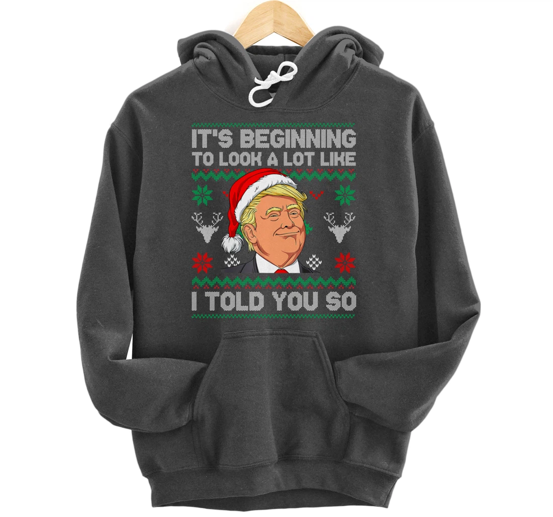 Trump Ugly It's Beginning To Look A Lot Like I Told You So Pullover Hoodie
