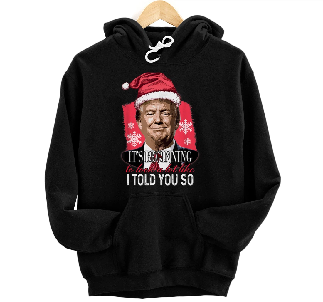 It's Beginning To Look A Lot Like I Told You So Trump Xmas Pullover Hoodie