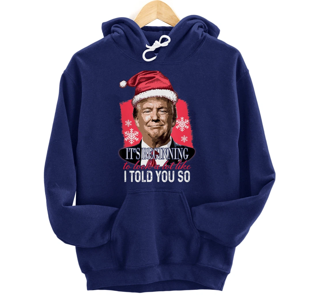 It's Beginning To Look A Lot Like I Told You So Trump Xmas Pullover Hoodie