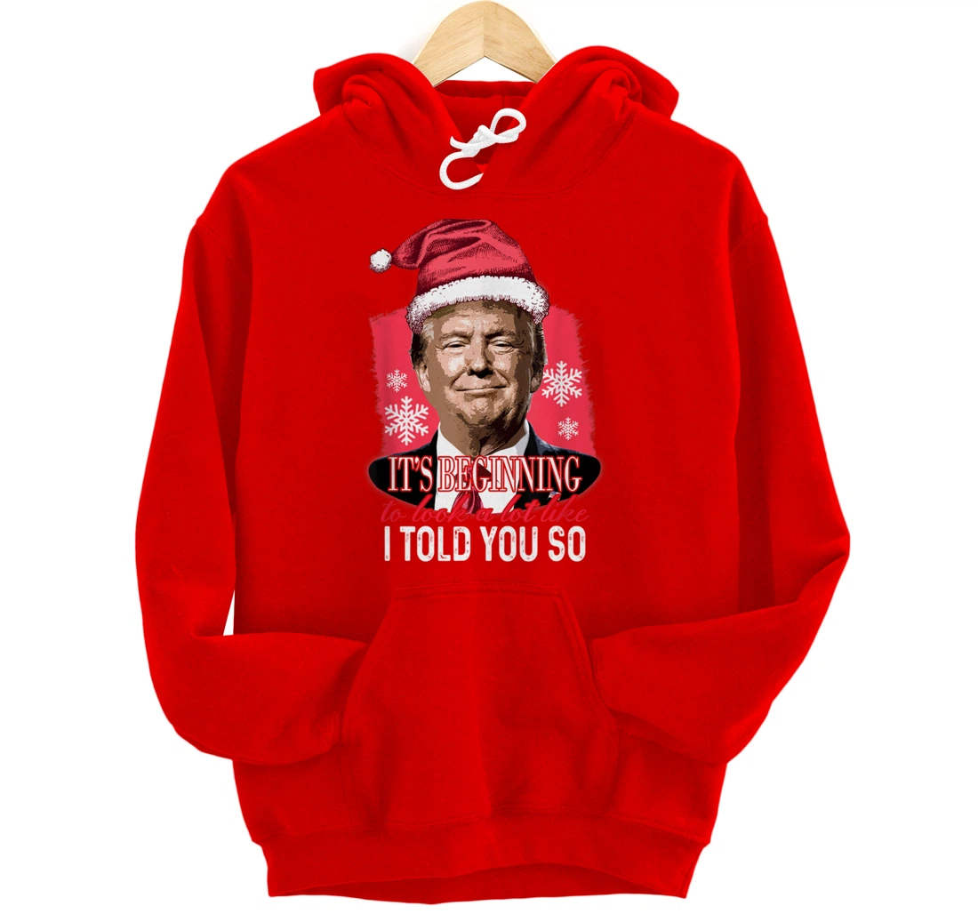 It's Beginning To Look A Lot Like I Told You So Trump Xmas Pullover Hoodie