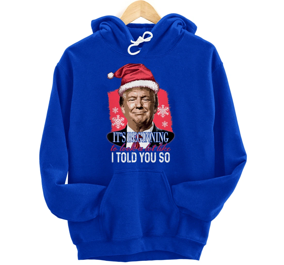 It's Beginning To Look A Lot Like I Told You So Trump Xmas Pullover Hoodie