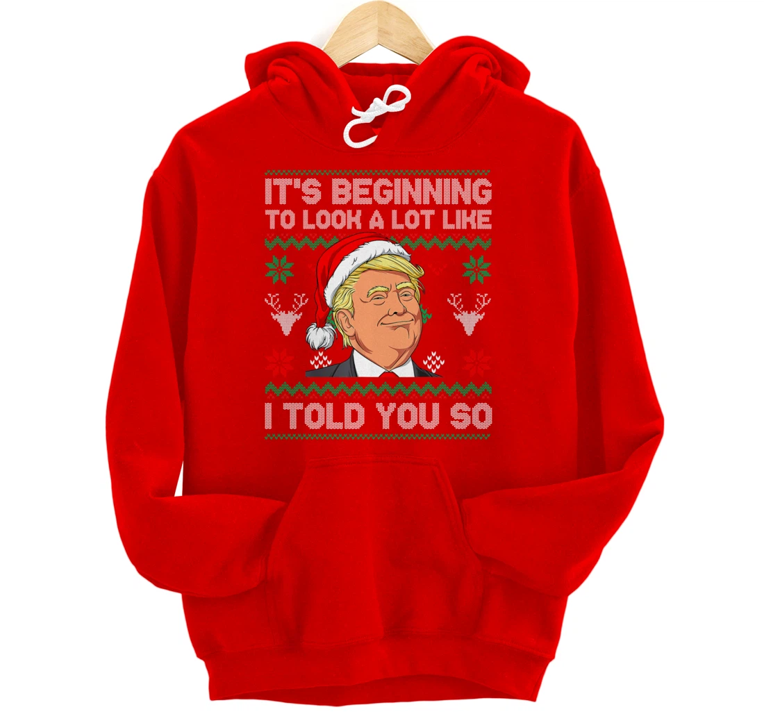 Trump Ugly It's Beginning To Look A Lot Like I Told You So Pullover Hoodie