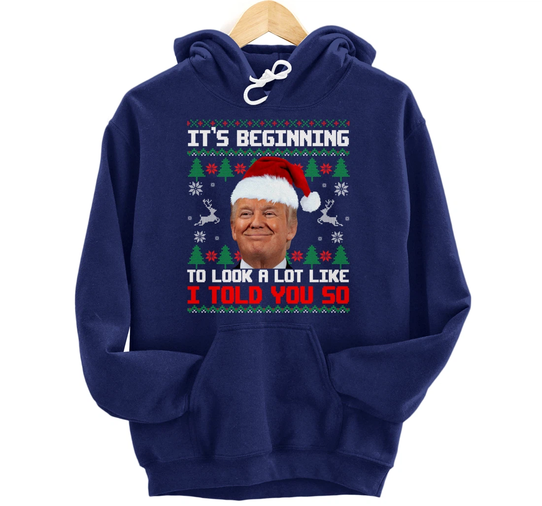 It's Beginning To Look A Lot Like I Told You So Trump Ugly Pullover Hoodie