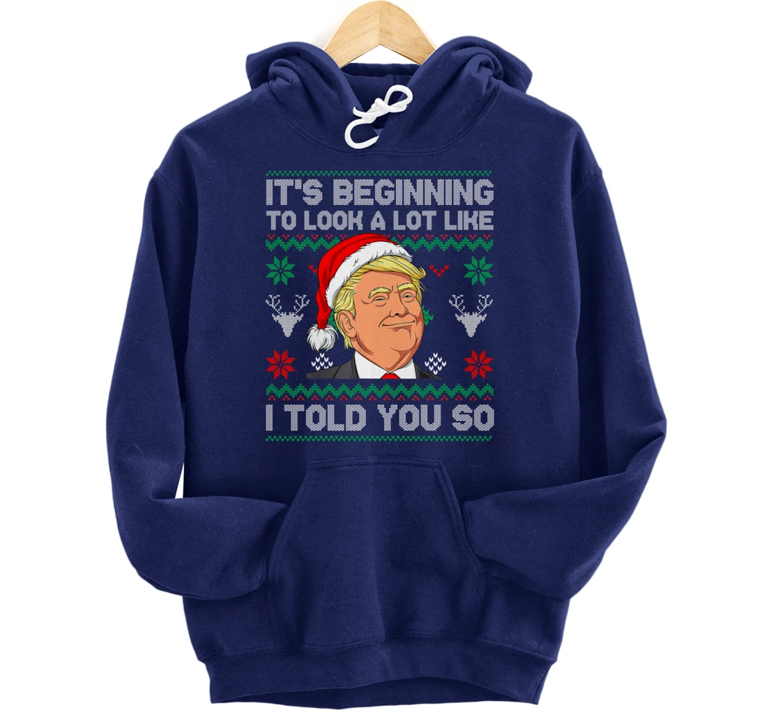 Trump Ugly It's Beginning To Look A Lot Like I Told You So Pullover Hoodie