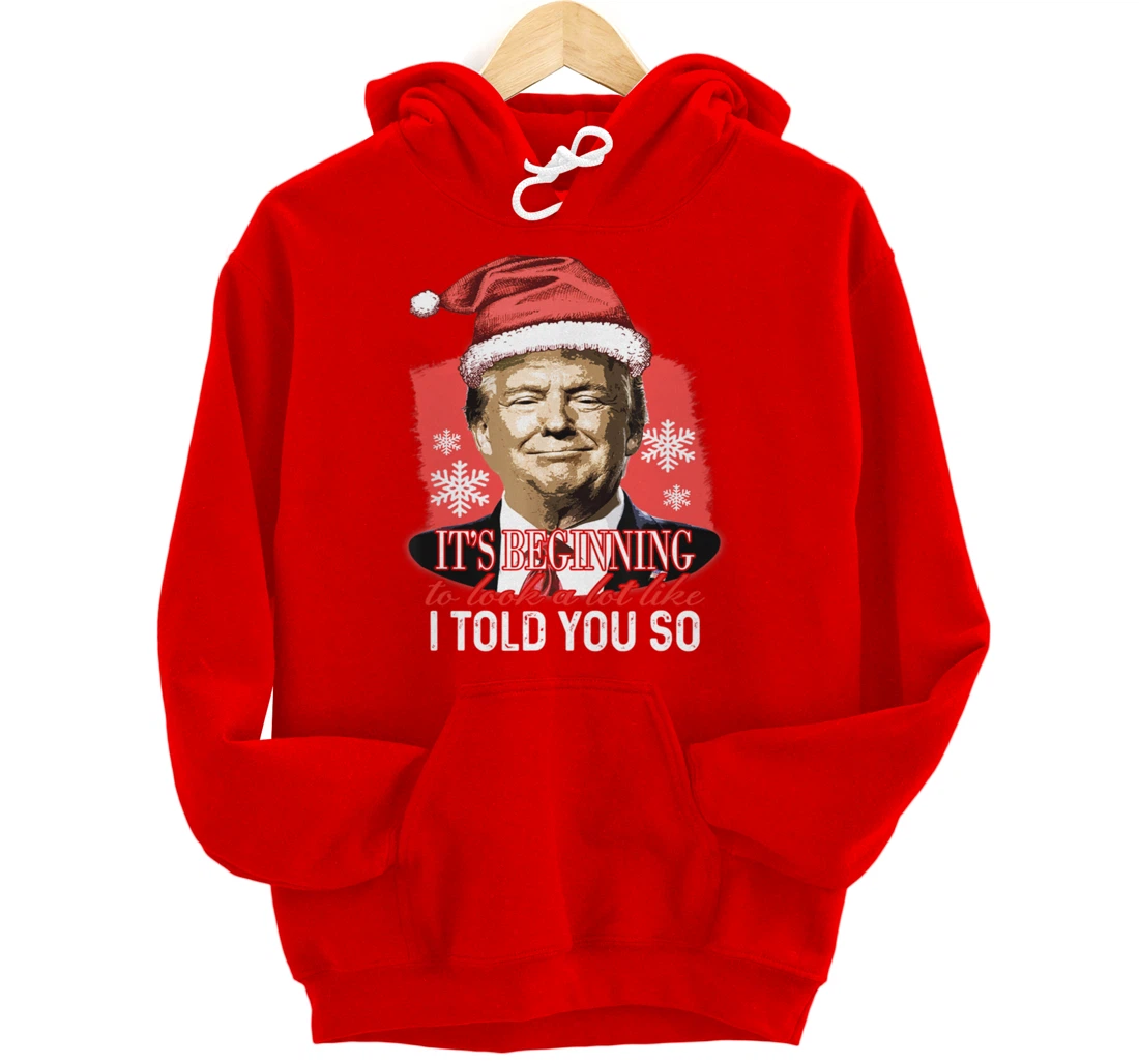 It's Beginning To Look A Lot Like I Told You So Trump Xmas Pullover Hoodie