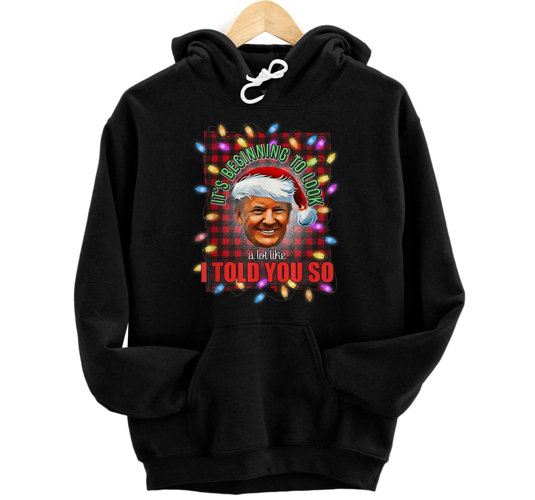 It's Beginning To Look A Lot Like I Told You So Trump Xmas Pullover Hoodie