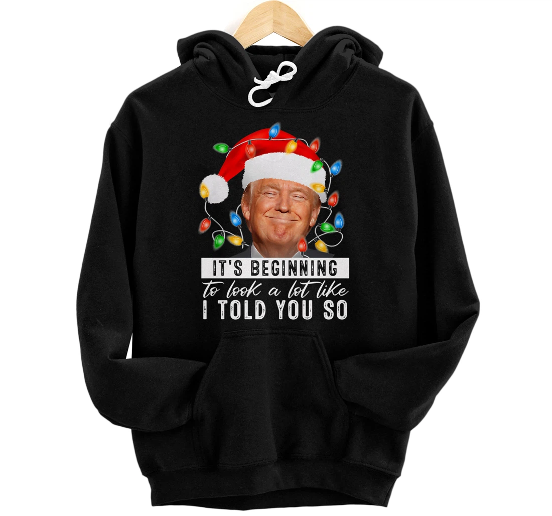 It's Beginning To Look A Lot Like I Told You So Trump Xmas Pullover Hoodie