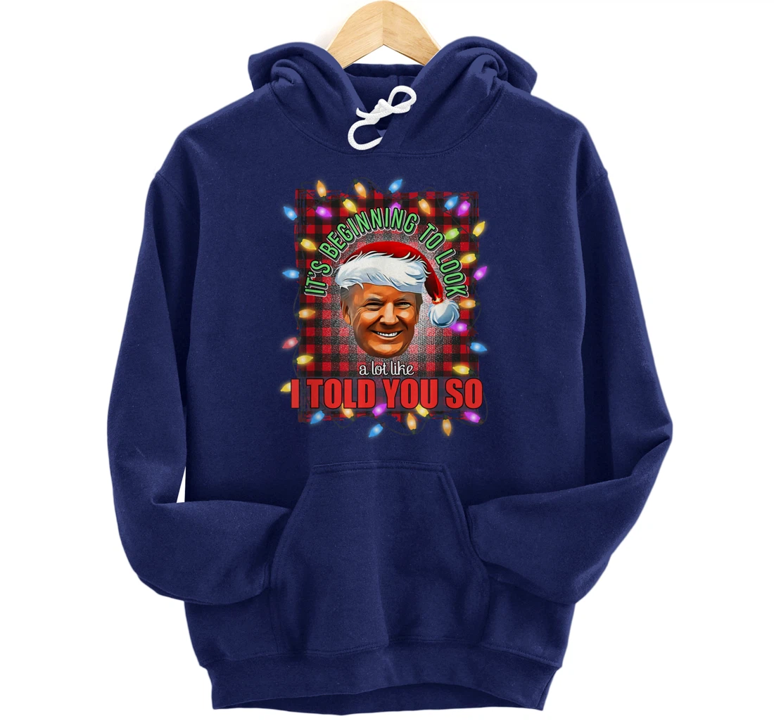 It's Beginning To Look A Lot Like I Told You So Trump Xmas Pullover Hoodie