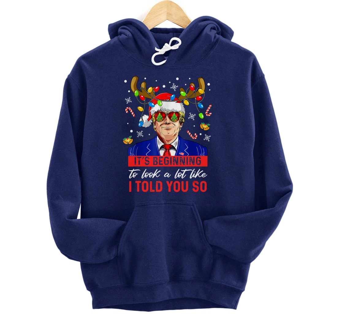 It's Beginning To Look A Lot Like I Told You So Trump Xmas Pullover Hoodie