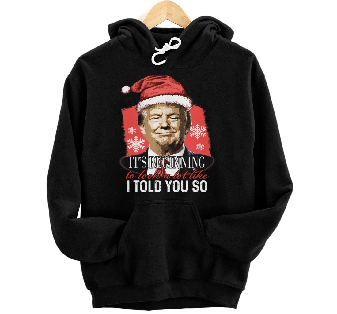 It's Beginning To Look A Lot Like I Told You So Trump Xmas Pullover Hoodie