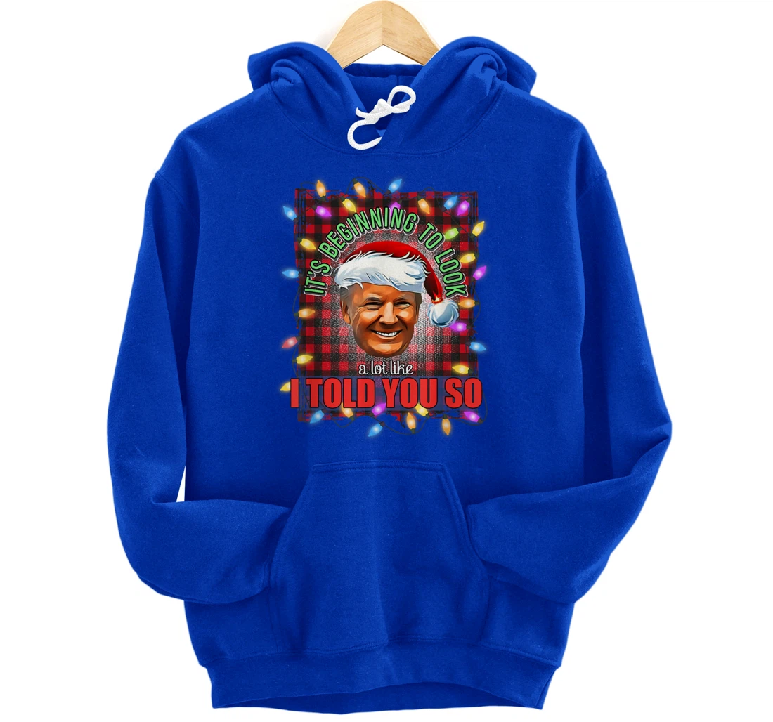 It's Beginning To Look A Lot Like I Told You So Trump Xmas Pullover Hoodie