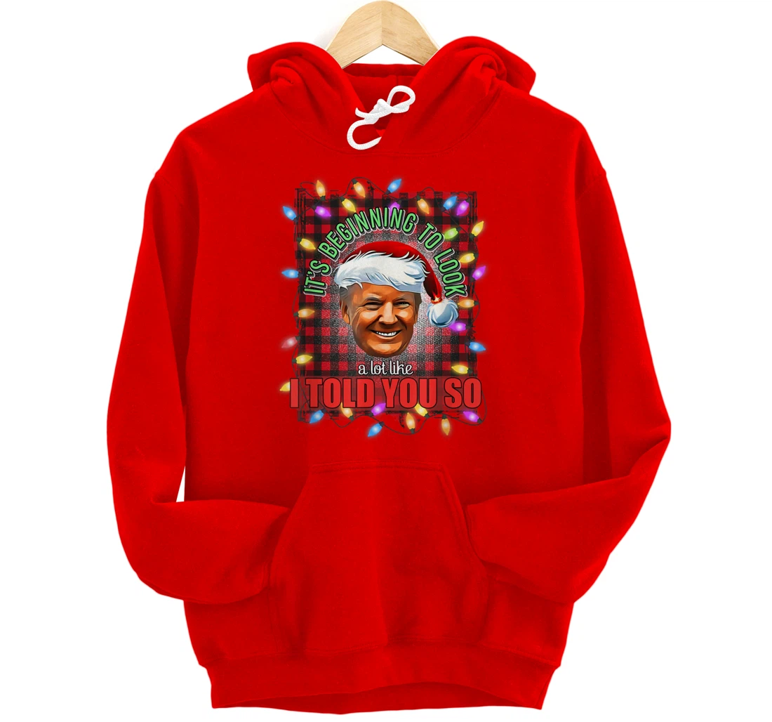 It's Beginning To Look A Lot Like I Told You So Trump Xmas Pullover Hoodie