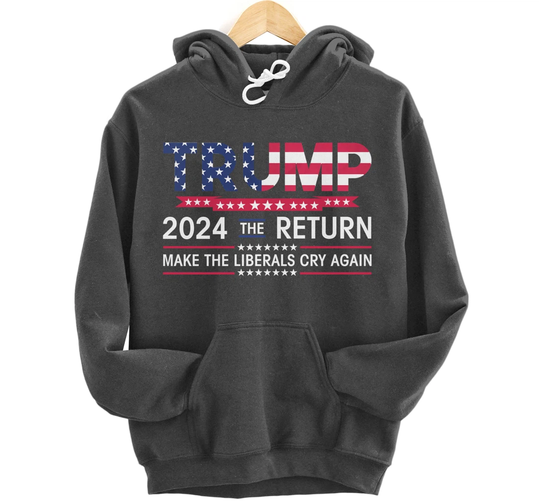 Funny Trump 2024 The Return Make Liberals Cry Again Election Pullover Hoodie