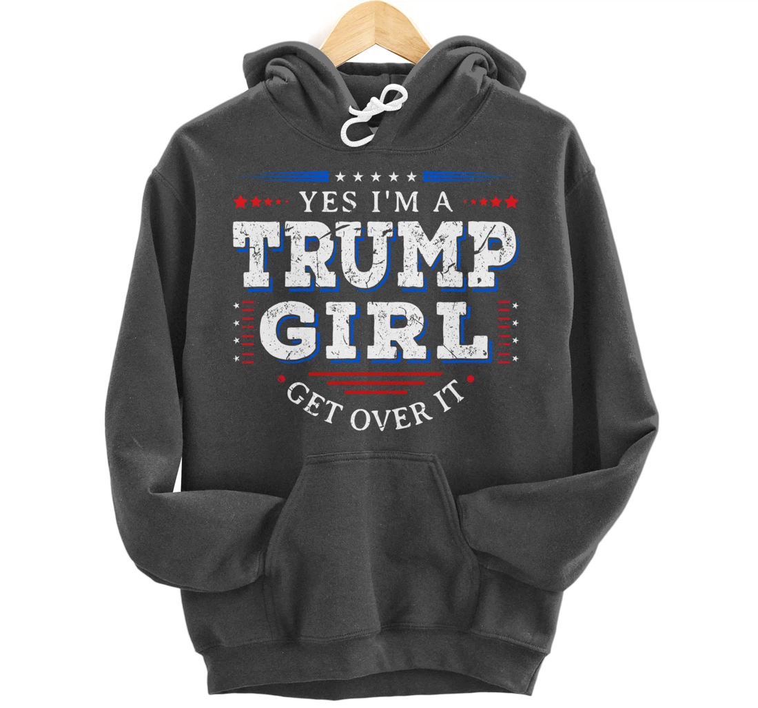 Yes I'm A Trump Girl Get Over it Gifts For Pro Trump Pullover Hoodie