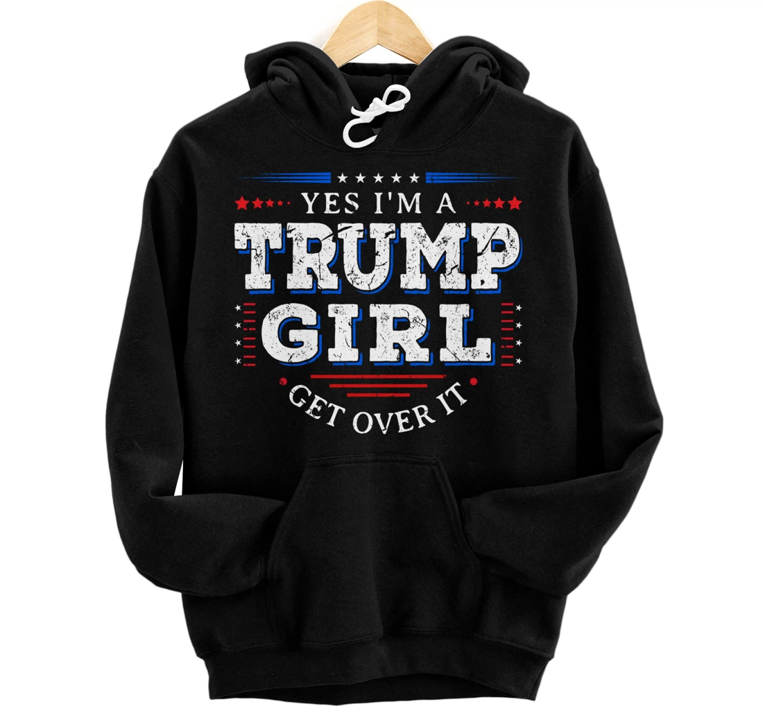 Yes I'm A Trump Girl Get Over it Gifts For Pro Trump Pullover Hoodie
