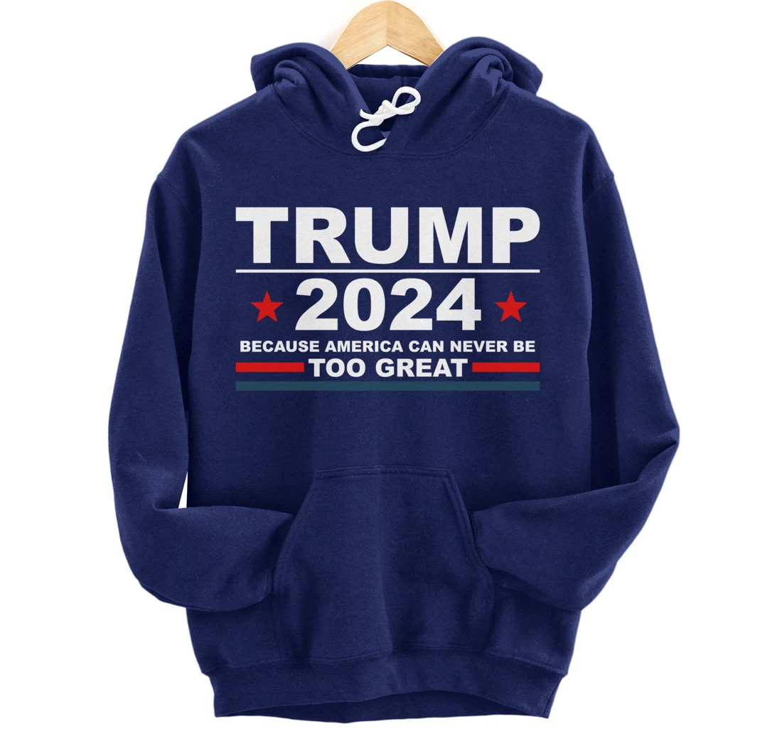 Trump 2024 - Because America Can Never Be Too Great Funny Pullover Hoodie