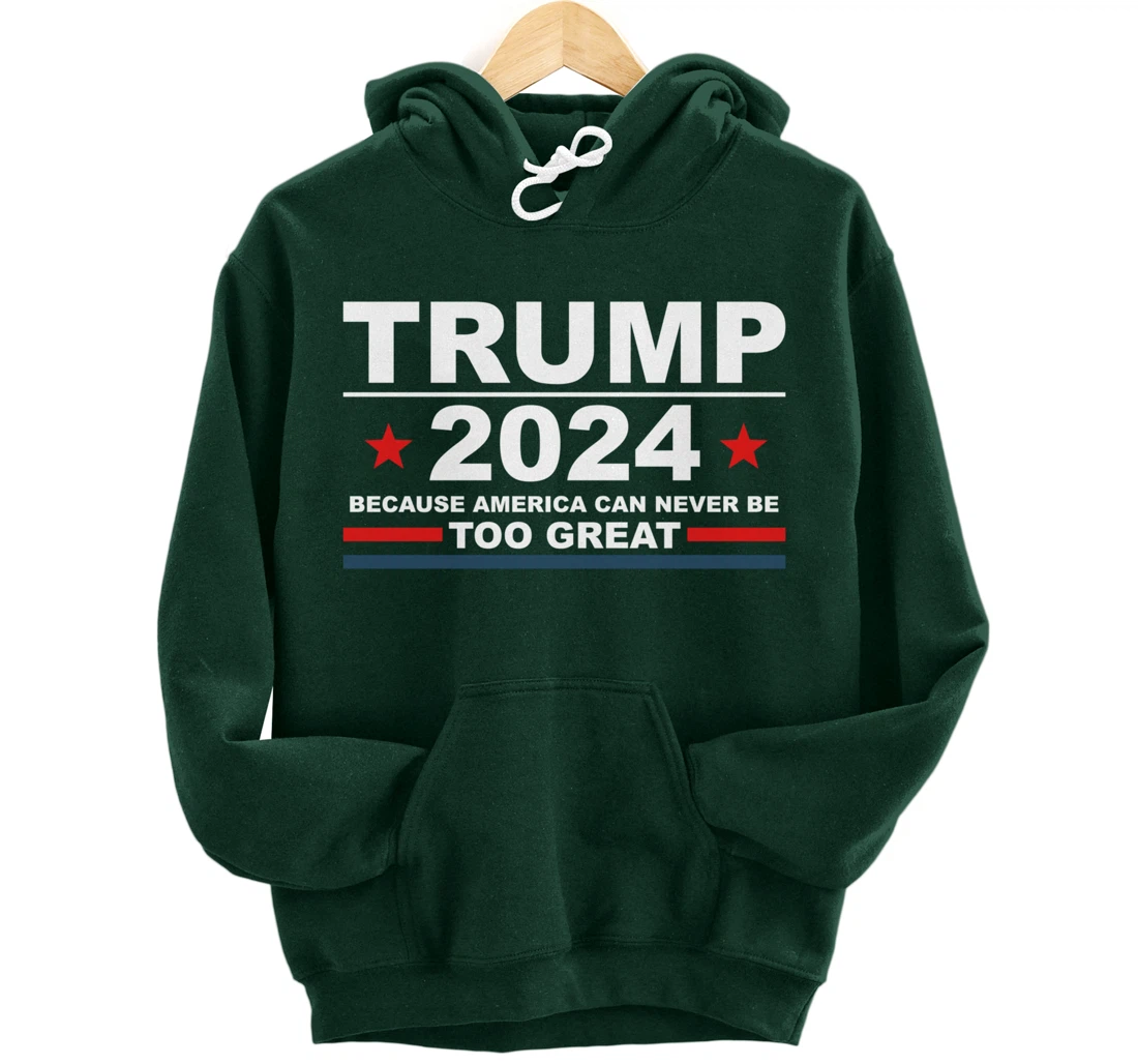 Trump 2024 - Because America Can Never Be Too Great Funny Pullover Hoodie