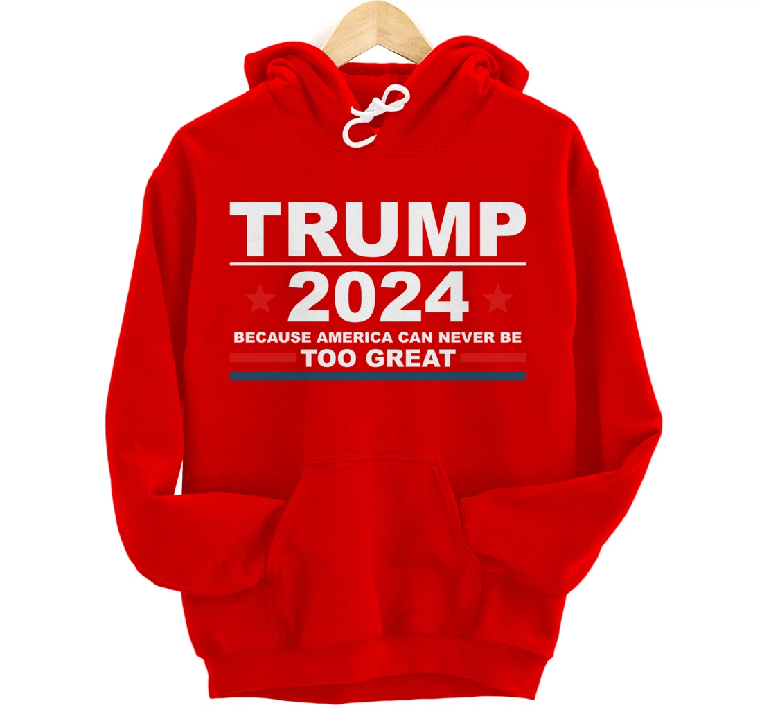 Trump 2024 - Because America Can Never Be Too Great Funny Pullover Hoodie