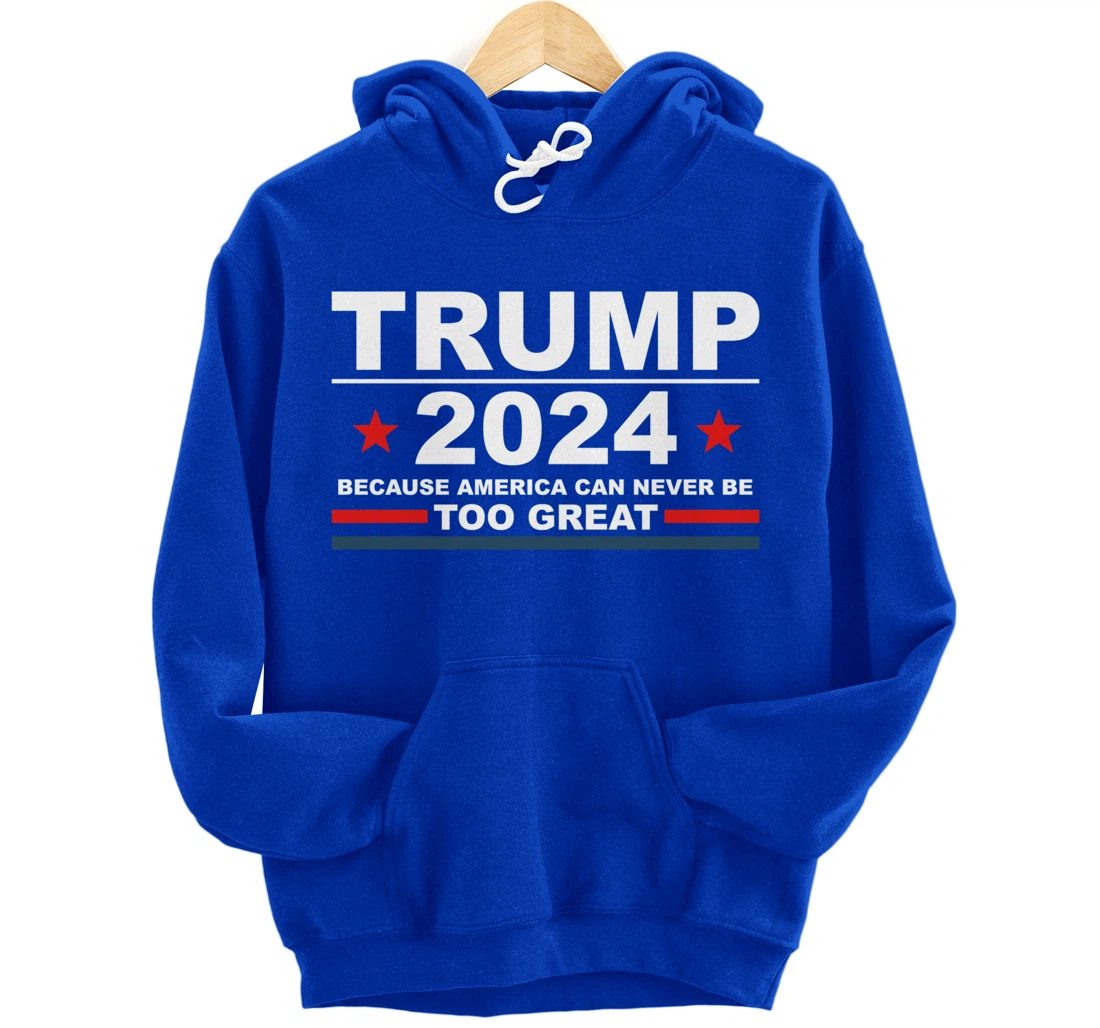 Trump 2024 - Because America Can Never Be Too Great Funny Pullover Hoodie