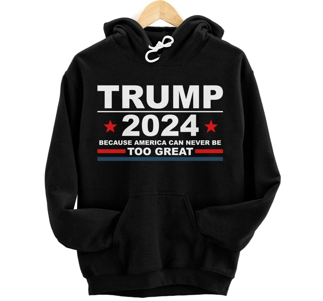 Trump 2024 - Because America Can Never Be Too Great Funny Pullover Hoodie