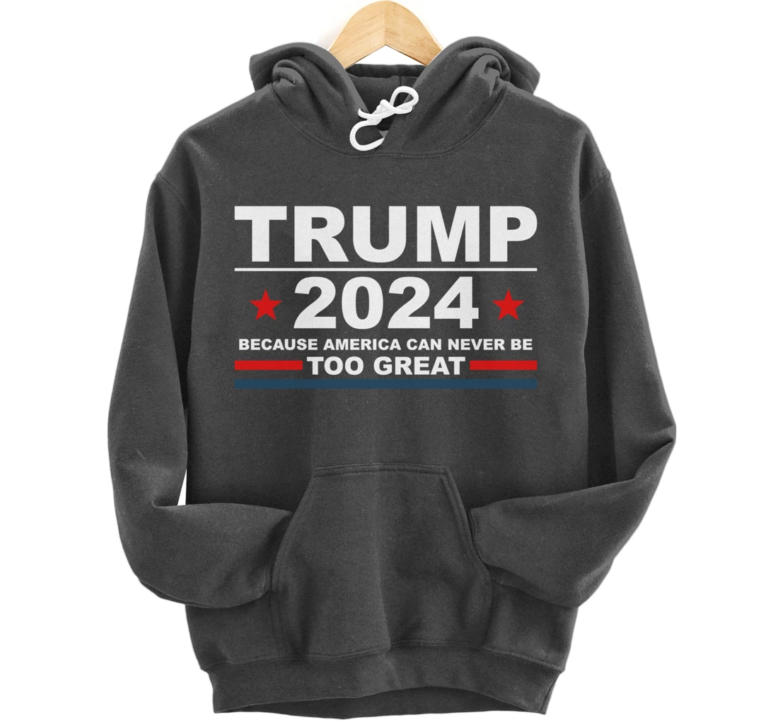 Trump 2024 - Because America Can Never Be Too Great Funny Pullover Hoodie