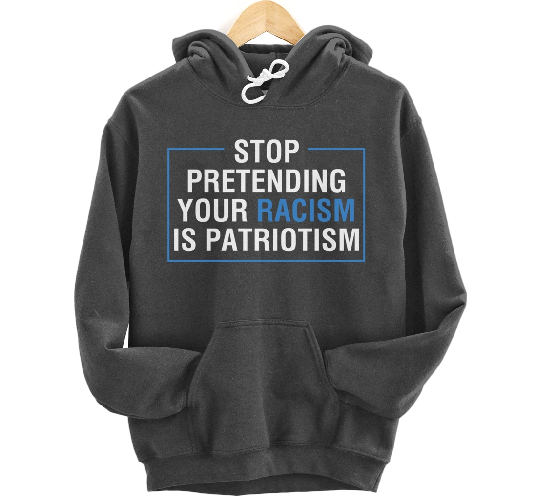 Stop Pretending Your Racism Is Patriotism Anti Trump Pullover Hoodie