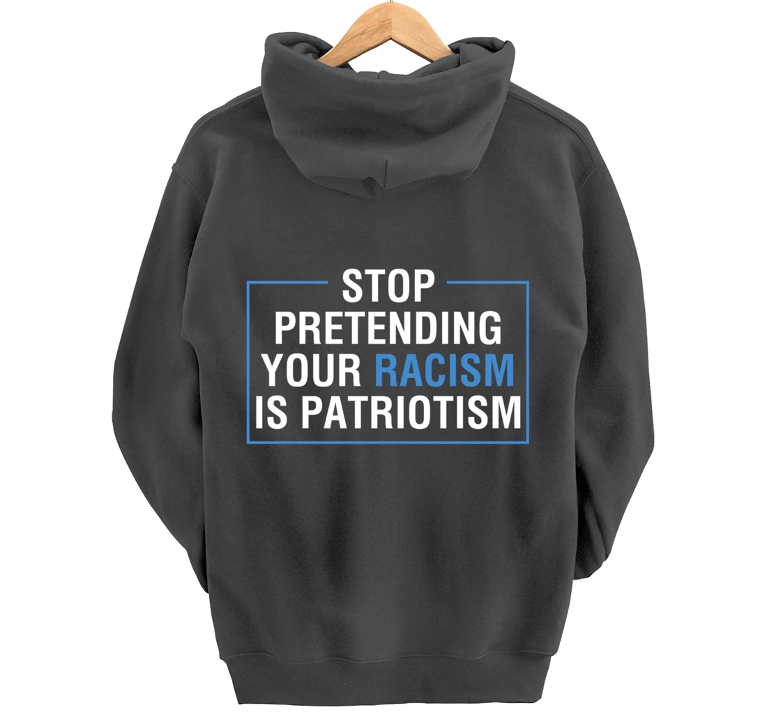 Stop Pretending Your Racism Is Patriotism Anti Trump Pullover Hoodie