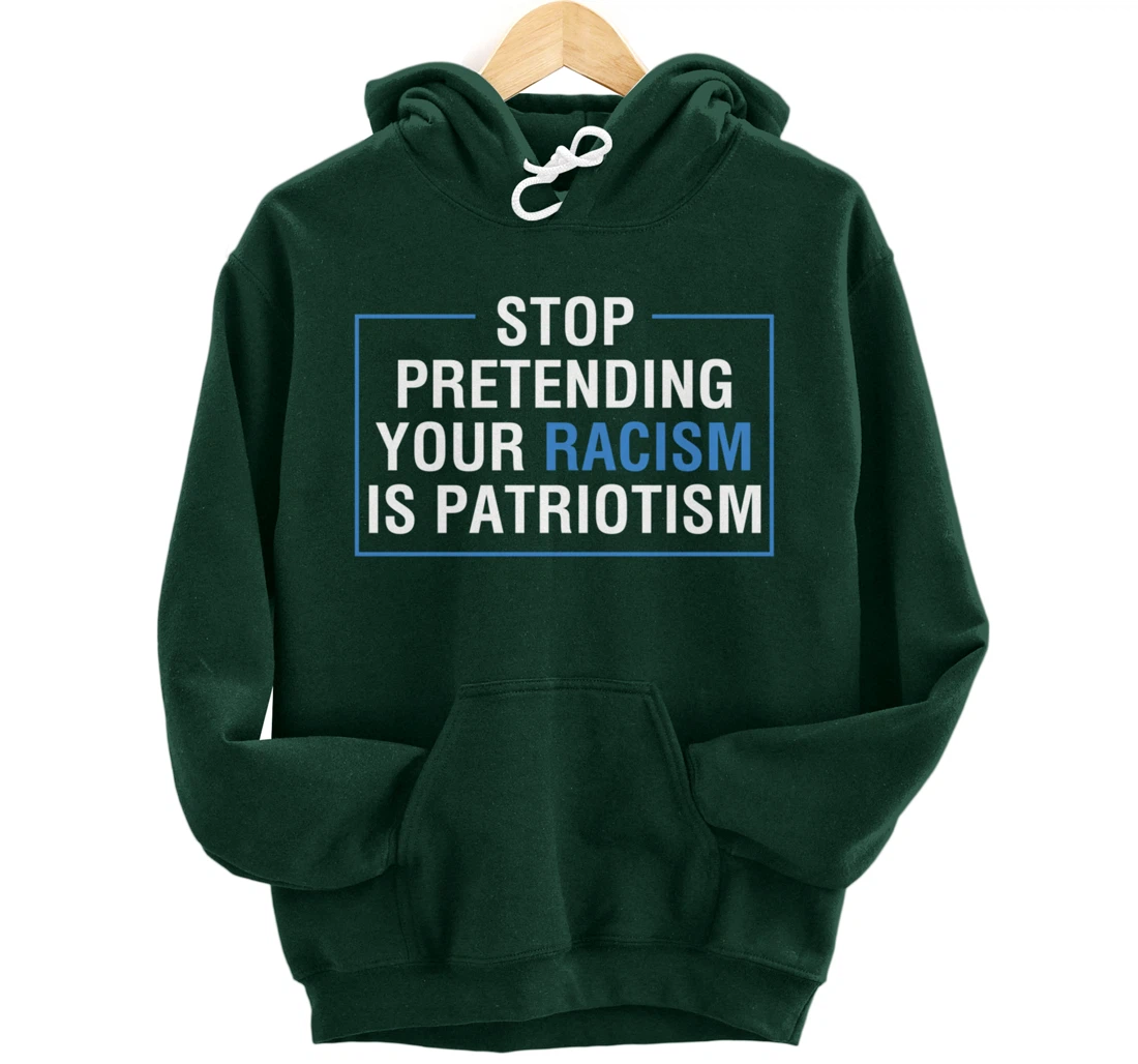 Stop Pretending Your Racism Is Patriotism Anti Trump Pullover Hoodie
