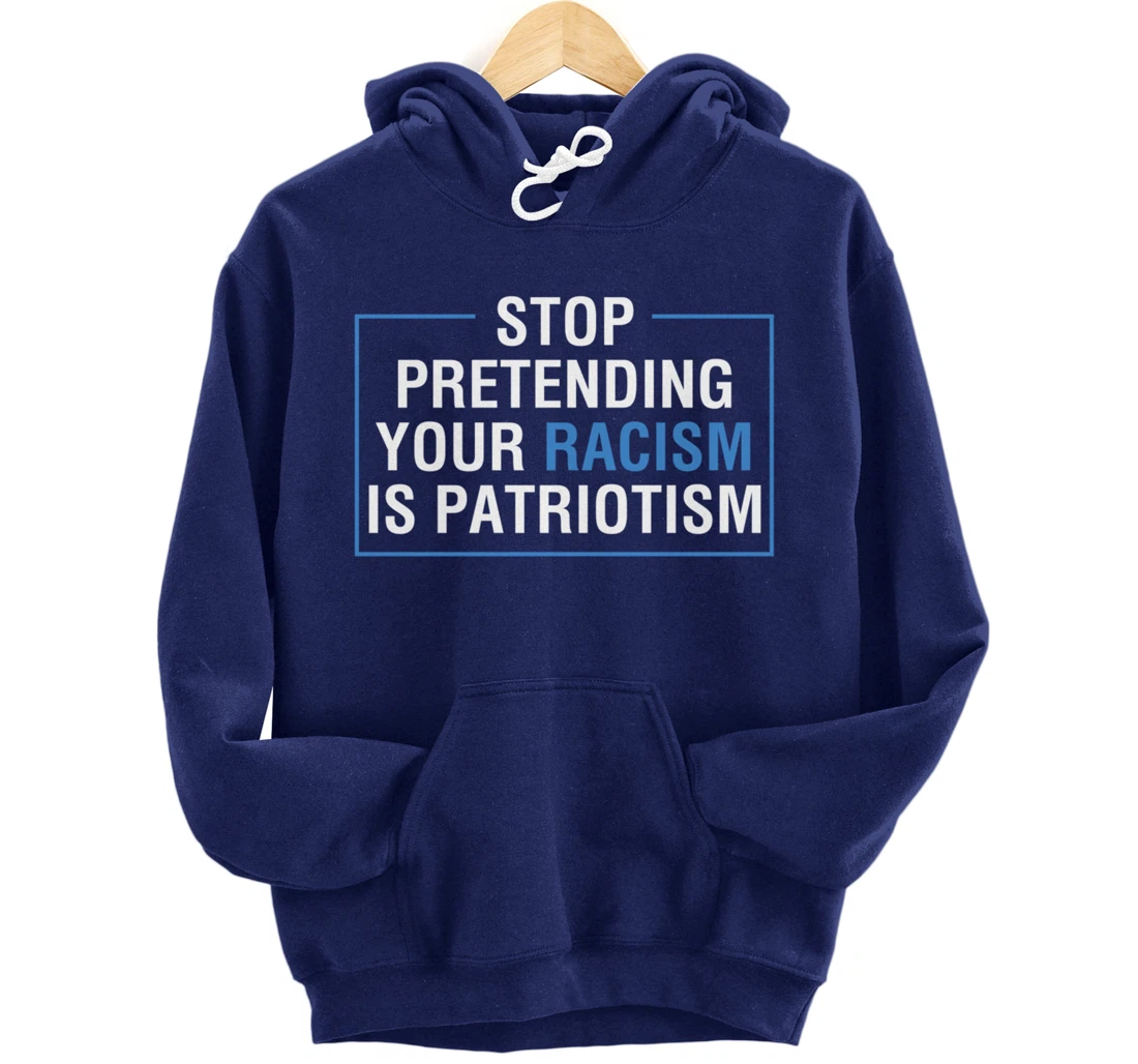Stop Pretending Your Racism Is Patriotism Anti Trump Pullover Hoodie