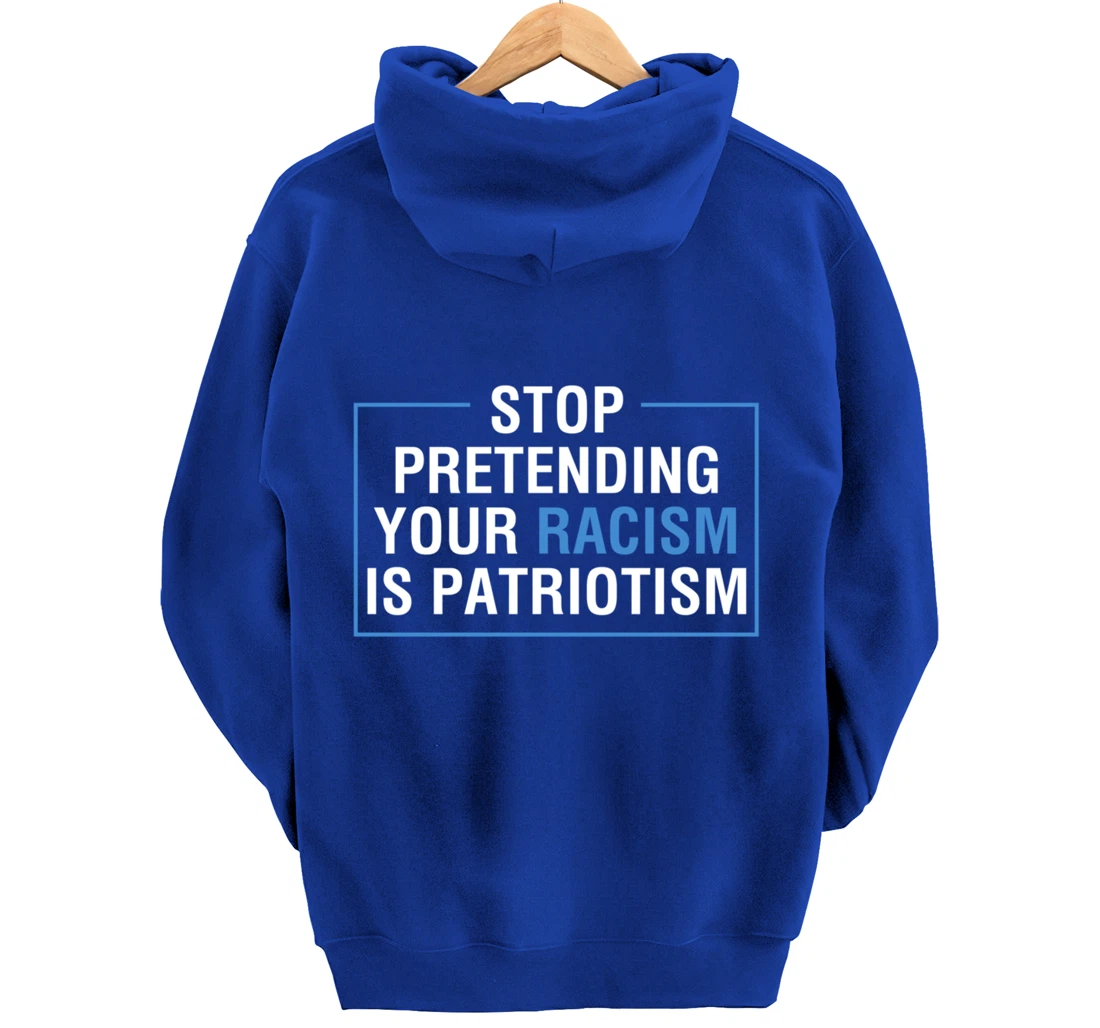 Stop Pretending Your Racism Is Patriotism Anti Trump Pullover Hoodie