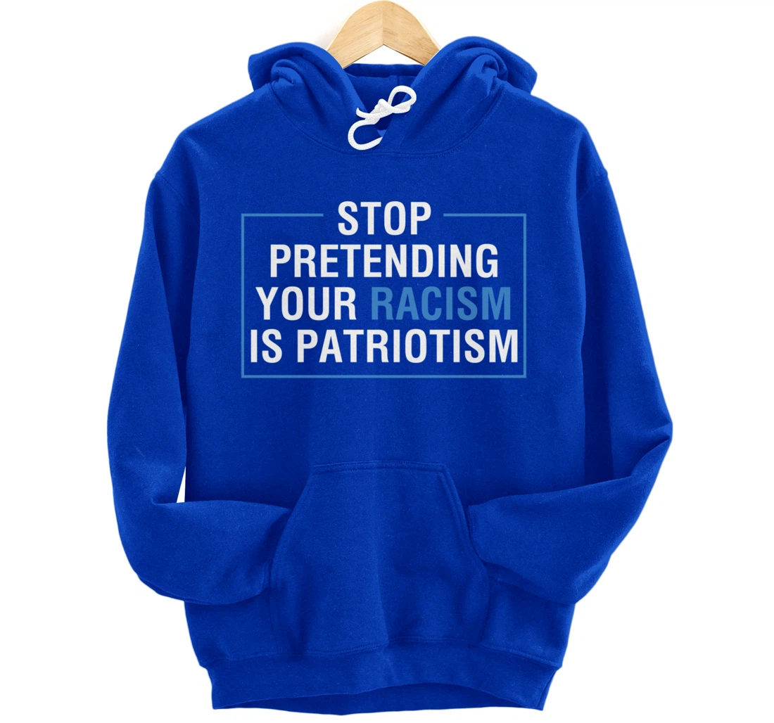 Stop Pretending Your Racism Is Patriotism Anti Trump Pullover Hoodie