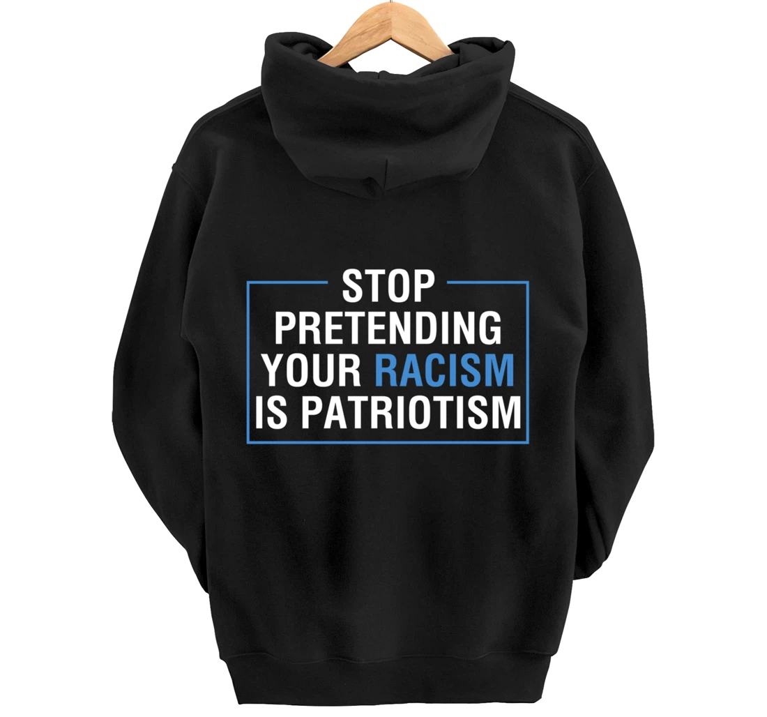 Stop Pretending Your Racism Is Patriotism Anti Trump Pullover Hoodie
