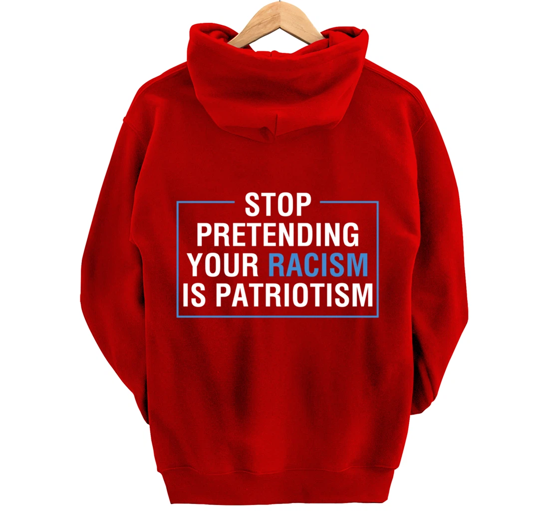 Stop Pretending Your Racism Is Patriotism Anti Trump Pullover Hoodie