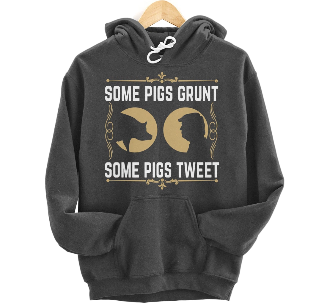 Some Pigs Grunt Some Pigs Tweet - Funny Anti Donald Trump Pullover Hoodie