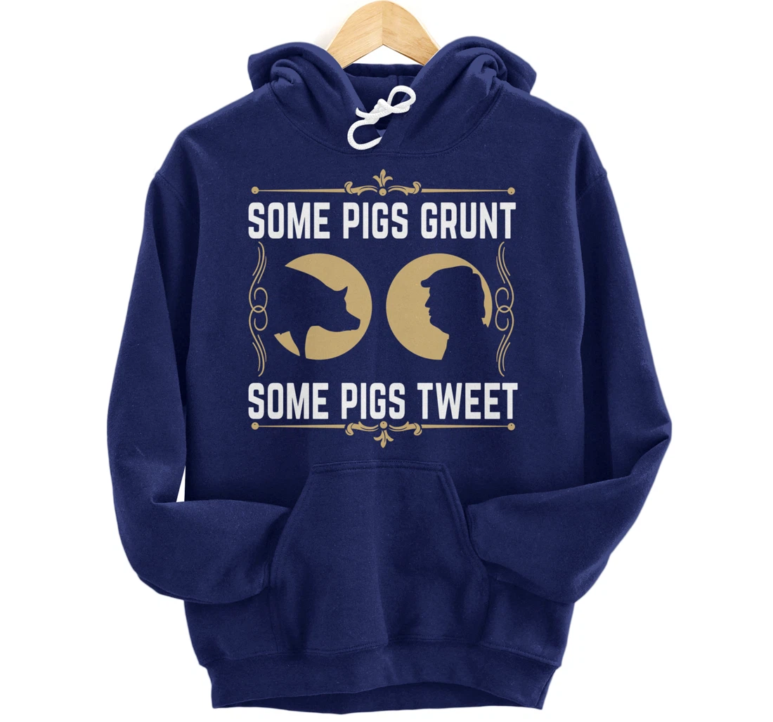 Some Pigs Grunt Some Pigs Tweet - Funny Anti Donald Trump Pullover Hoodie