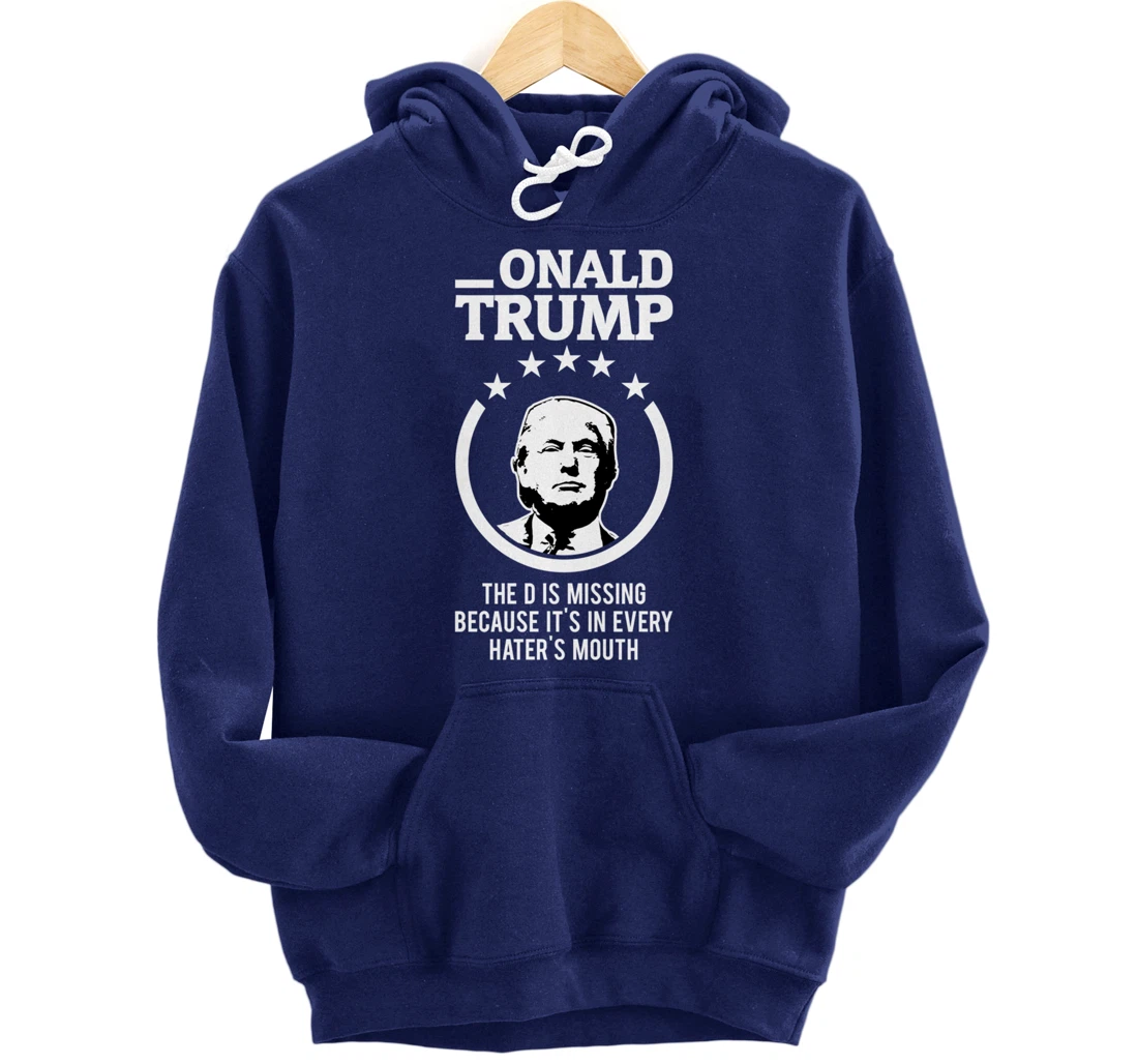 Onald Trump - The D Is Missing It's In Every Hater's Mouth Pullover Hoodie