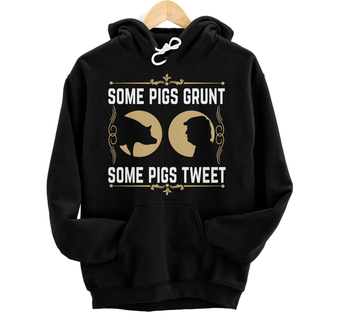 Some Pigs Grunt Some Pigs Tweet - Funny Anti Donald Trump Pullover Hoodie