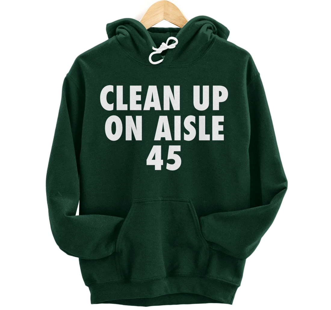 Clean Up On Aisle 45 - Funny Anti Trump Slogan Quote Joke Pullover Hoodie
